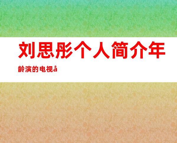 刘思彤个人简介年龄演的电视剧