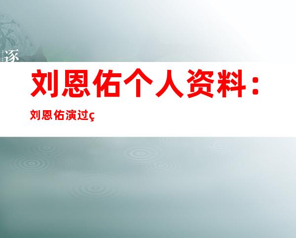 刘恩佑个人资料：刘恩佑演过的电视剧