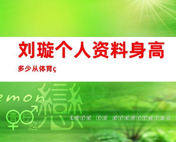 刘璇个人资料身高多少 从体育界成功转身到娱乐界