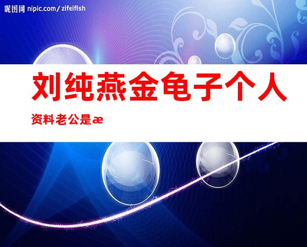 刘纯燕金龟子个人资料 老公是播音员王宁