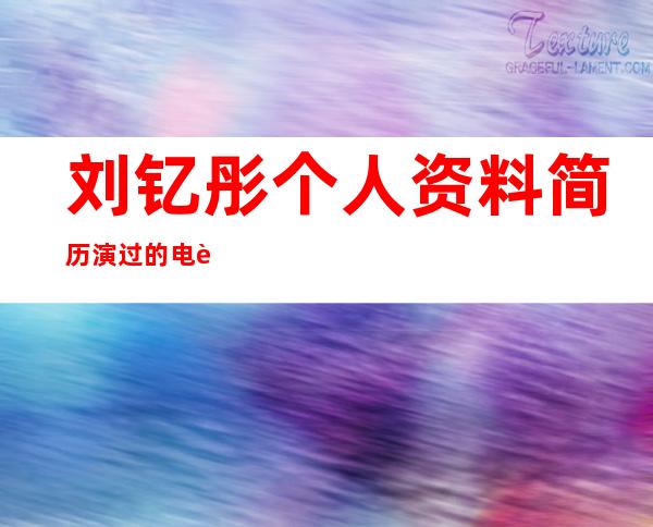 刘钇彤个人资料简历 演过的电视剧代表作品