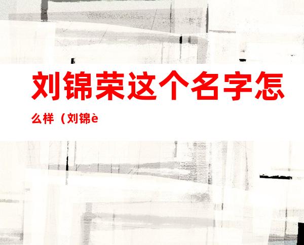 刘锦荣这个名字怎么样（刘锦荣 北京大学）