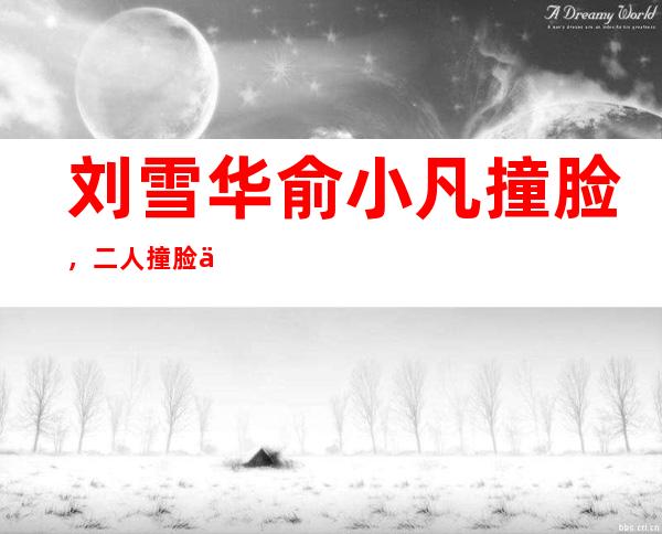 刘雪华俞小凡撞脸，二人撞脸但是事业发展天差地别