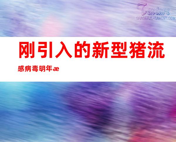 刚引入的新型猪流感病毒明年晚上还会流行吗？广野有能力，但今天不是流感季节，不必过于担心。