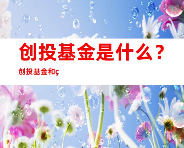 创投基金是什么？创投基金和私募基金有什么区别？  　　