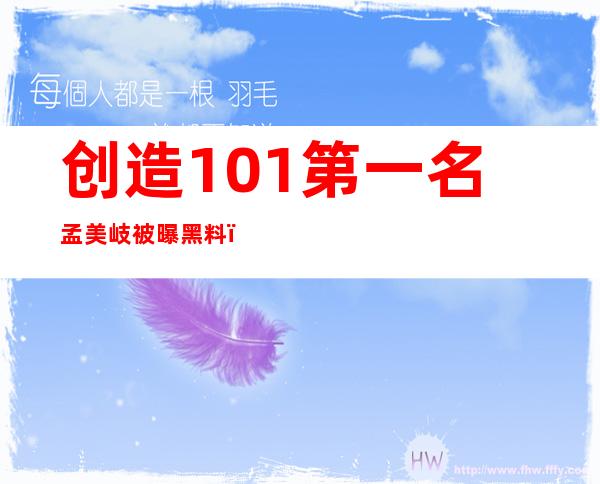 创造101第一名孟美岐被曝黑料，其中原因是太火遭报复？