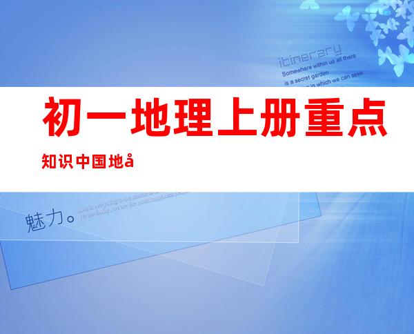 初一地理上册重点知识中国地图出版社（初一地理上册重点知识思维导图）