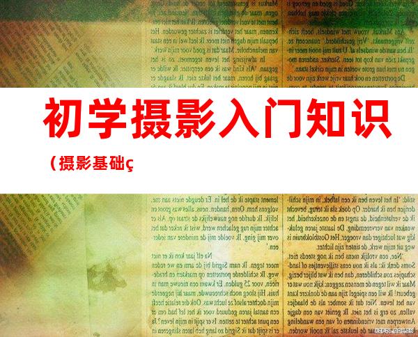 初学摄影入门知识（摄影基础知识入门）