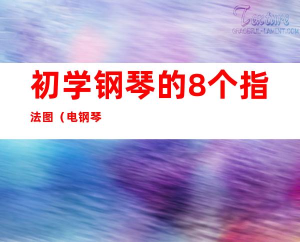 初学钢琴的8个指法图（电钢琴指法基础指法）