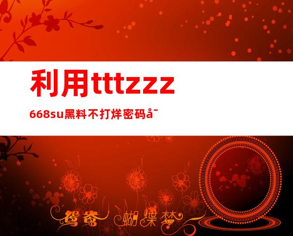 利用tttzzz668.su黑料不打烊密码导航，无需繁琐搜索，轻松访问目标网站