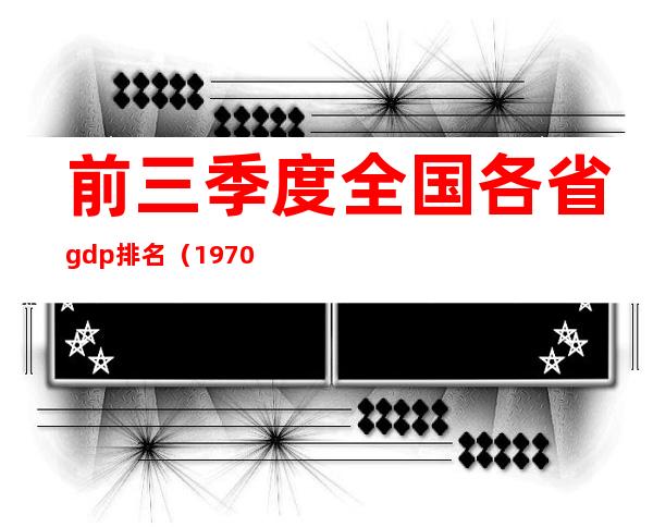 前三季度全国各省gdp排名（1970年全国各省gdp排名）