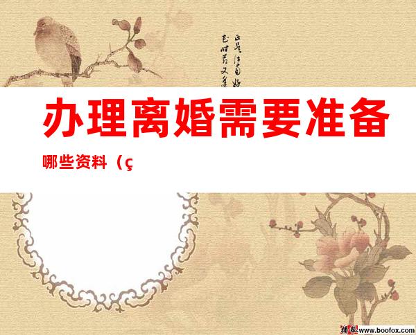 办理离婚需要准备哪些资料（离婚需要准备什么材料2022）