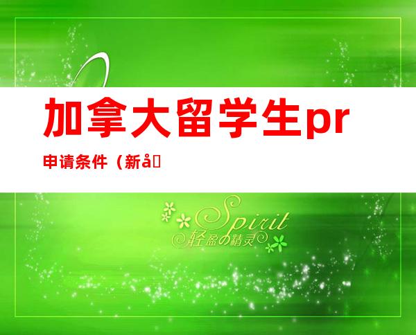 加拿大留学生pr申请条件（新加坡pr签证申请条件）