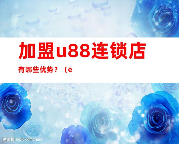 加盟u88连锁店有哪些优势？（详解u88连锁加盟流程）