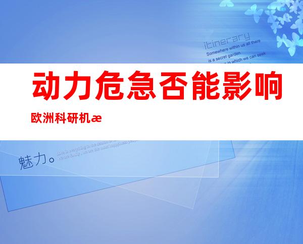 动力危急 否能影响欧洲科研机构运做 寰球最年夜 粒子 对于碰机或者封闭 