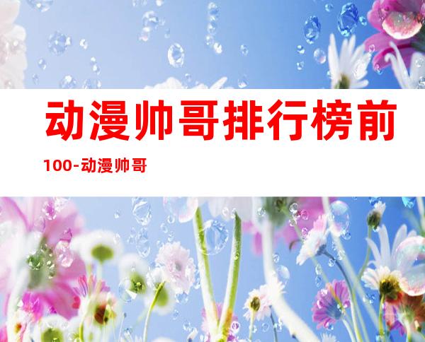 动漫帅哥排行榜前100-动漫帅哥排行榜2019