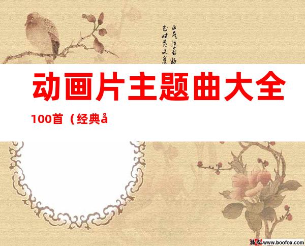 动画片主题曲大全100首（经典动画片主题曲）