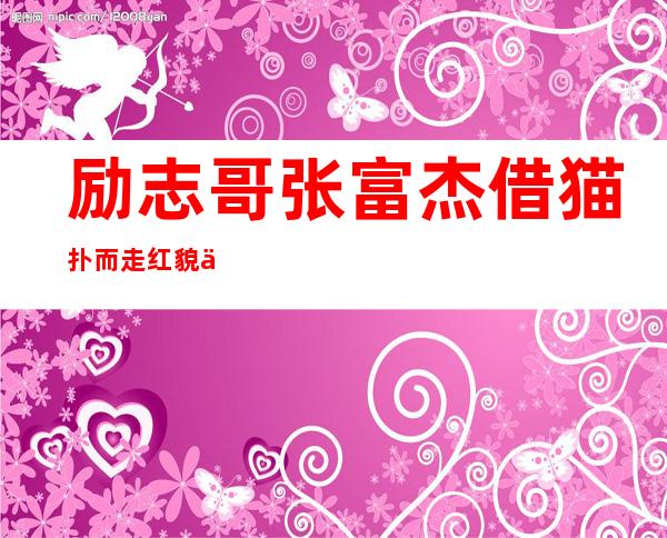 励志哥张富杰借猫扑而走红       貌不惊人却有个漂亮女友