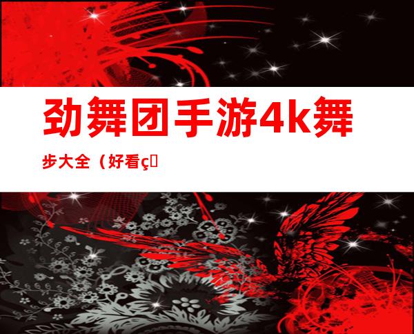 劲舞团手游4k舞步大全（好看的4k舞步盘点）