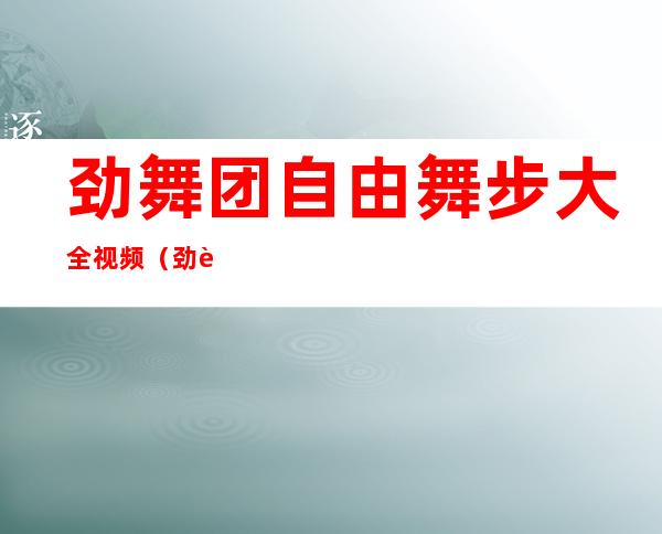 劲舞团自由舞步大全视频（劲舞团自由舞步大全）