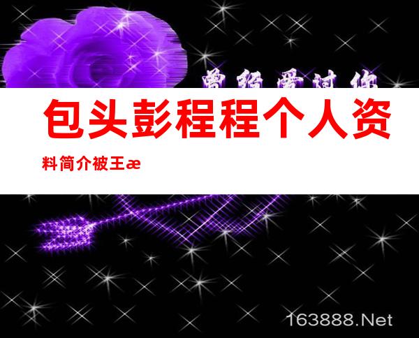 包头彭程程个人资料简介 被王海龙捅死在酒吧门外