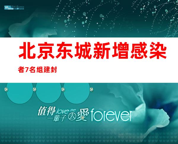 北京东城新增感染者7名 组建封管控区工作专班加强服务保障