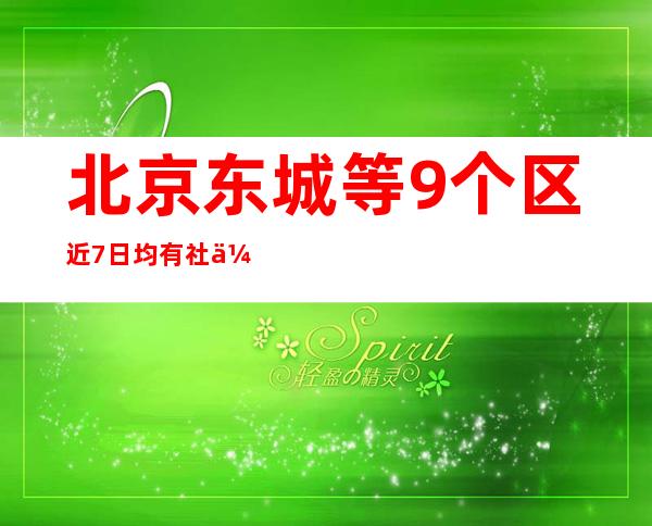 北京东城等9个区近7日均有社会面筛查感染者报告