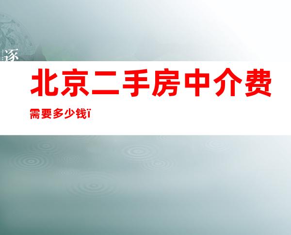 北京二手房中介费需要多少钱，在北京购房时需要满足什么条件？