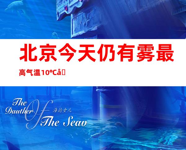 北京今天仍有雾最高气温10℃ 周末起气温断崖式下跌