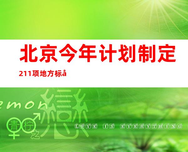 北京今年计划制定211项地方标准 涉公共卫生、生态环境等