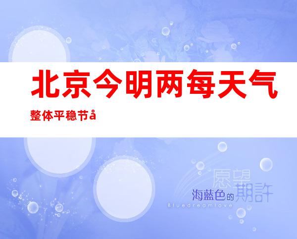 北京今明两每天气整体平稳 节后将再迎年夜风降雨进程 