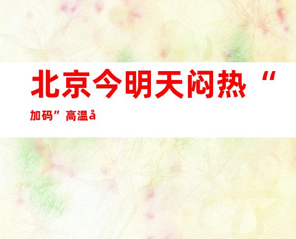 北京今明天闷热“加码”高温再现 最高气温35℃至36℃