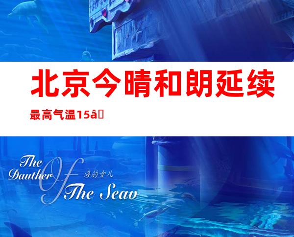 北京今晴和朗延续最高气温15℃ 来日诰日有弱降水出没