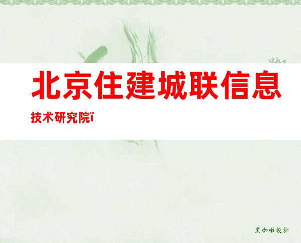 北京住建城联信息技术研究院（关于北京住建城联信息技术研究院介绍）