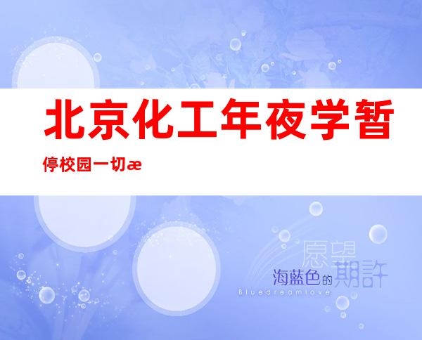 北京化工年夜学暂停校园一切汇集性勾当 有序展开线上教授教养