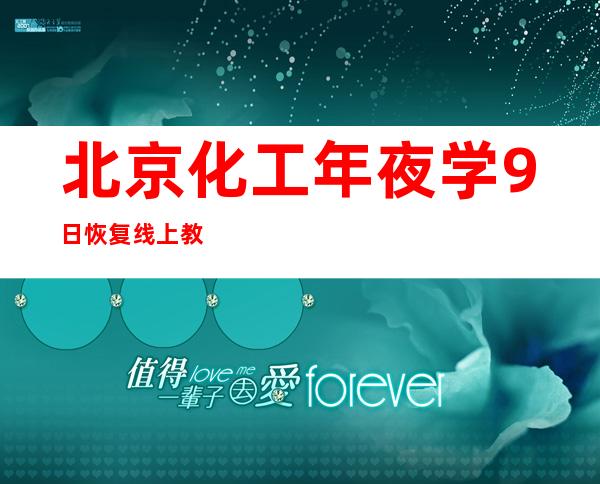 北京化工年夜学9日恢复线上教授教养勾当 复活报到线长进行