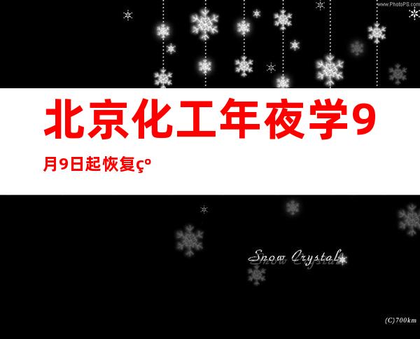 北京化工年夜学9月9日起恢复线上教诲教授教养勾当