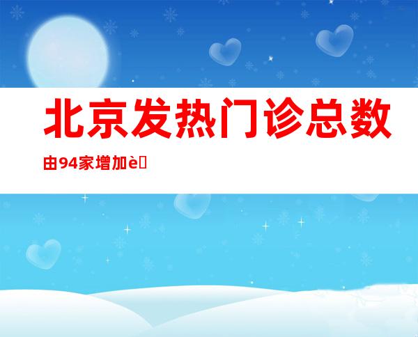 北京发热门诊总数由94家增加至1263家