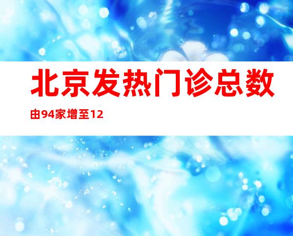 北京发热门诊总数由94家增至1263家 保障发热患者就医