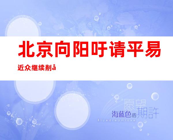 北京向阳吁请平易近众继续削减外出 糊口必须品供给及物畅通流畅畅