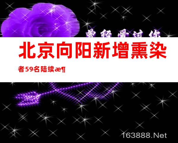 北京向阳新增熏染者59名 陆续消除高中危害区83个