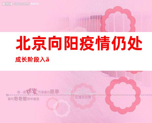 北京向阳疫情仍处成长阶段 入一步下降区域人群勾当度