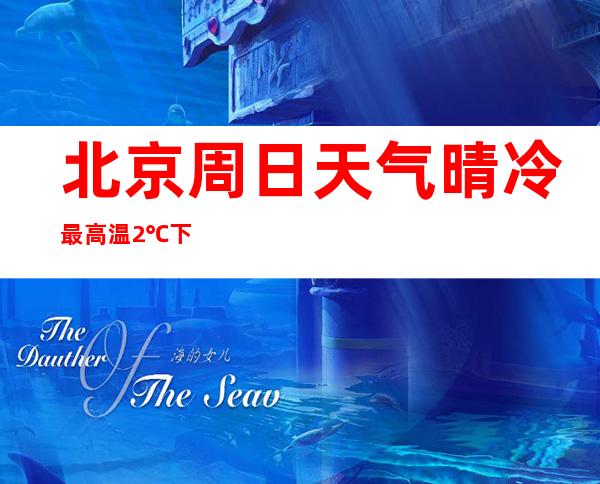 北京周日天气晴冷最高温2℃ 下周气温将缓慢回升