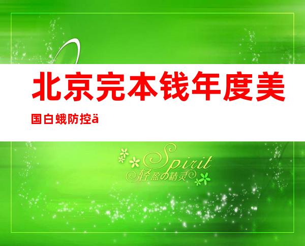 北京完本钱年度美国白蛾防控使命 预防以及除了治林木941.42万株次