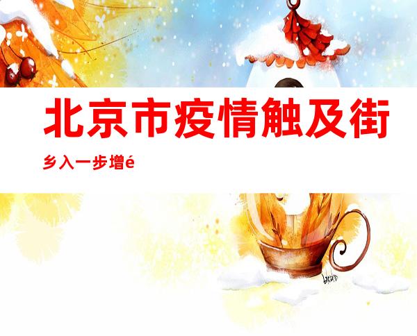 北京市疫情触及街乡入一步增长 指导住民削减没必要要外出