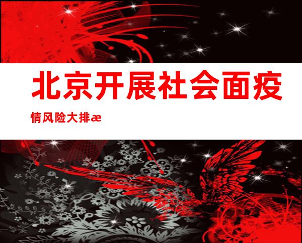 北京开展社会面疫情风险大排查 河北新增北京酒吧疫情关联感染者