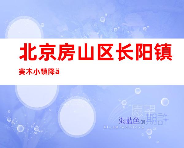 北京房山区长阳镇赛木小镇降为低风险地区