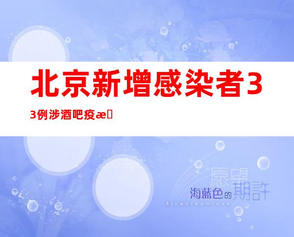 北京新增感染者33例 涉酒吧疫情累计报告感染者166例