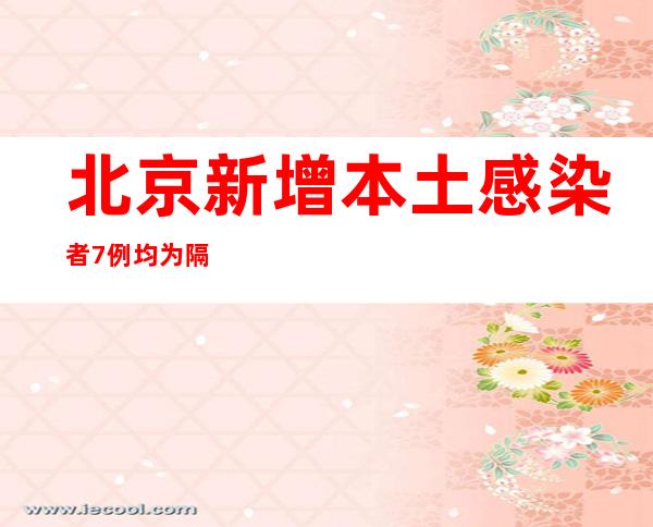 北京新增本土感染者7例 均为隔离观察人员