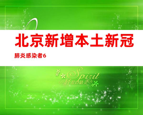 北京新增本土新冠肺炎感染者63例 详情公布